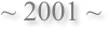 ~ 2001 ~