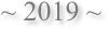 ~ 2019 ~