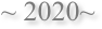 ~ 2020~
