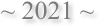 ~ 2021 ~