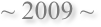 ~ 2009 ~