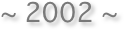 ~ 2002 ~