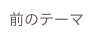 前のテーマ